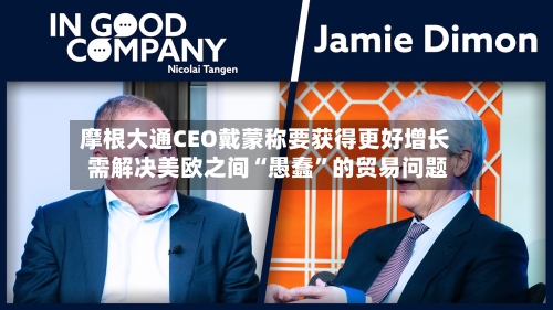摩根大通CEO戴蒙称要获得更好增长 需解决美欧之间“愚蠢”的贸易问题-第3张图片
