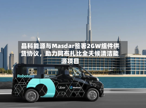晶科能源与Masdar签署2GW组件供货协议	，助力阿布扎比全天候清洁能源项目-第3张图片