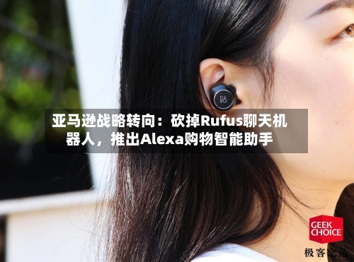 亚马逊战略转向：砍掉Rufus聊天机器人，推出Alexa购物智能助手-第3张图片