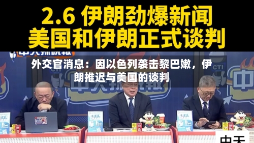 外交官消息:因以色列袭击黎巴嫩,伊朗推迟与美国的谈判