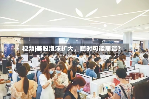 视频|美股泡沫扩大,随时可能崩溃?