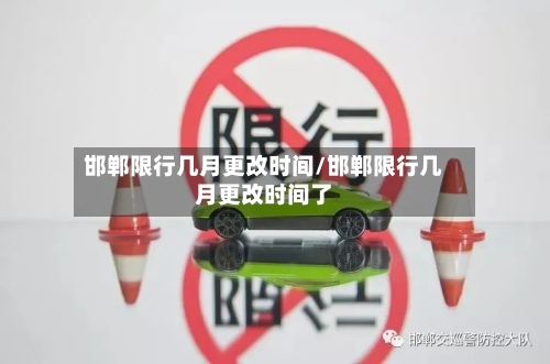 邯郸限行几月更改时间/邯郸限行几月更改时间了-第1张图片