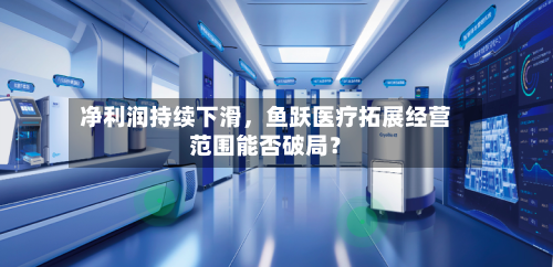 净利润持续下滑,鱼跃医疗拓展经营范围能否破局?