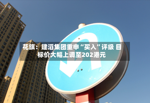 花旗：建滔集团重申“买入	”评级 目标价大幅上调至202港元-第1张图片