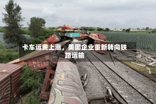 卡车运费上涨,美国企业重新转向铁路运输