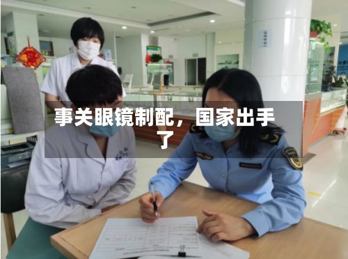 事关眼镜制配，国家出手了-第1张图片