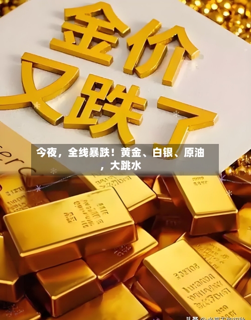 今夜	，全线暴跌！黄金、白银、原油，大跳水-第1张图片