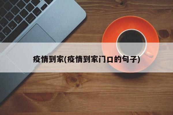 疫情到家(疫情到家门口的句子)