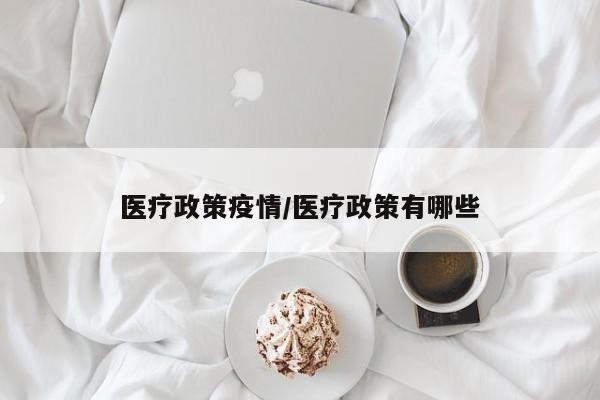 医疗政策疫情/医疗政策有哪些