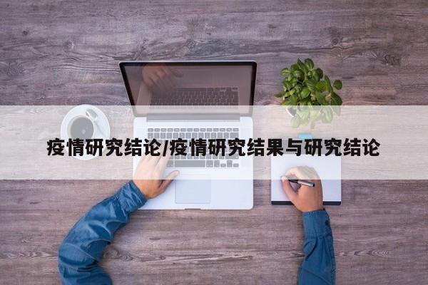 疫情研究结论/疫情研究结果与研究结论