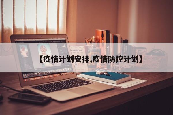 【疫情计划安排,疫情防控计划】