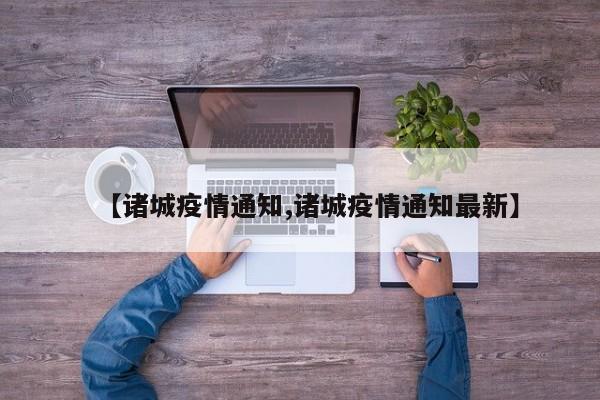【诸城疫情通知,诸城疫情通知最新】