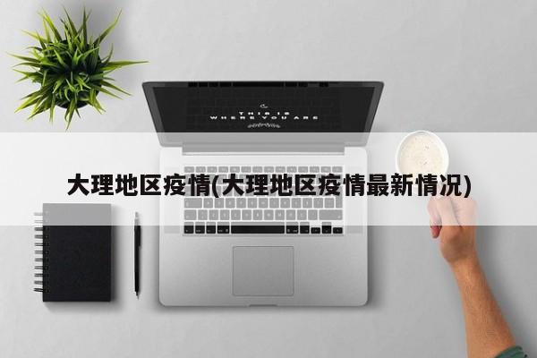 大理地区疫情(大理地区疫情最新情况)