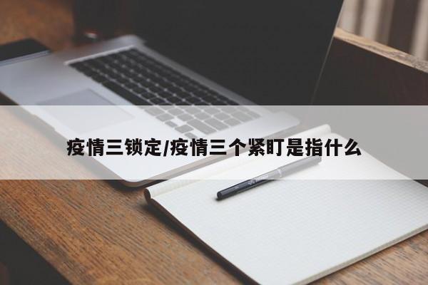 疫情三锁定/疫情三个紧盯是指什么