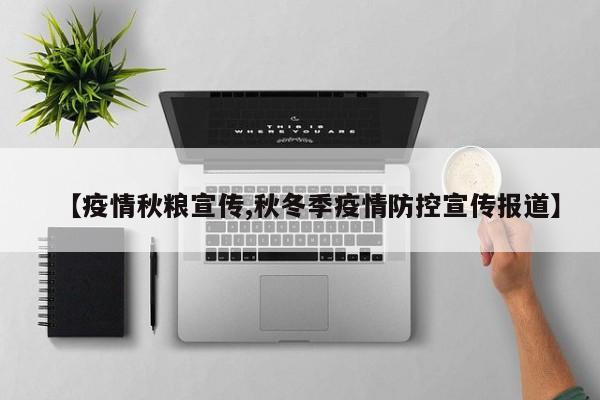 【疫情秋粮宣传,秋冬季疫情防控宣传报道】