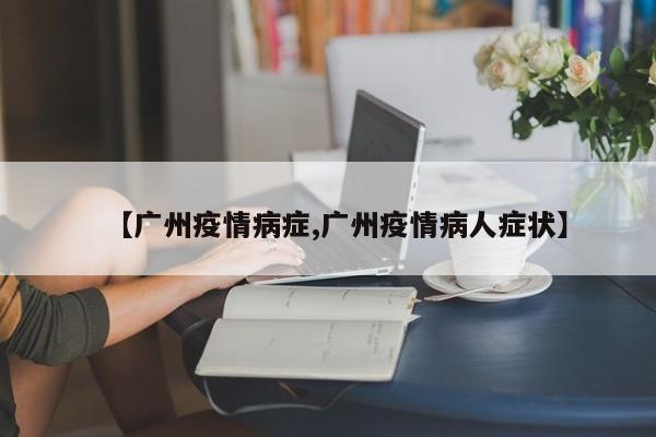 【广州疫情病症,广州疫情病人症状】