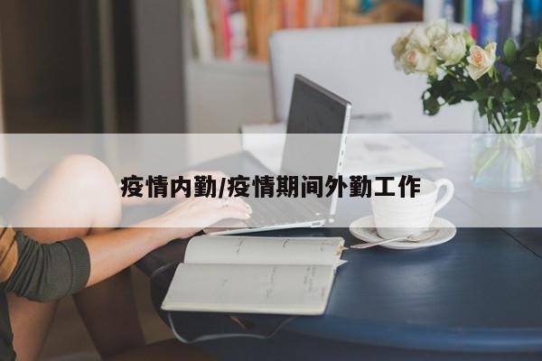 疫情内勤/疫情期间外勤工作