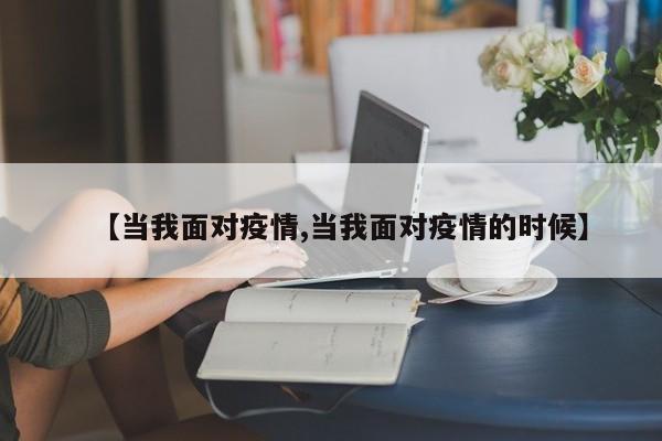 【当我面对疫情,当我面对疫情的时候】