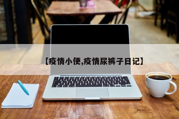 【疫情小便,疫情尿裤子日记】