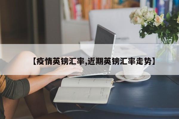【疫情英镑汇率,近期英镑汇率走势】