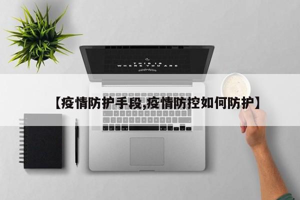 【疫情防护手段,疫情防控如何防护】