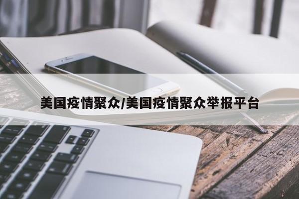美国疫情聚众/美国疫情聚众举报平台