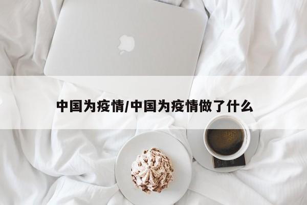 中国为疫情/中国为疫情做了什么